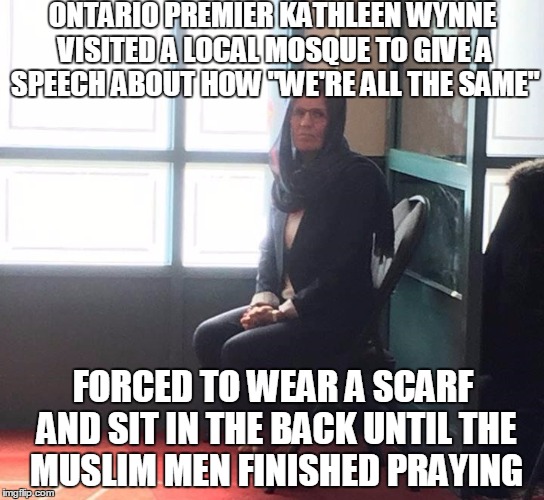 Another Worthless Progressive Bows To The Religion Of Submission | ONTARIO PREMIER KATHLEEN WYNNE VISITED A LOCAL MOSQUE TO GIVE A SPEECH ABOUT HOW "WE'RE ALL THE SAME"; FORCED TO WEAR A SCARF AND SIT IN THE BACK UNTIL THE MUSLIM MEN FINISHED PRAYING | image tagged in canada muslim,memes,canada,islam | made w/ Imgflip meme maker