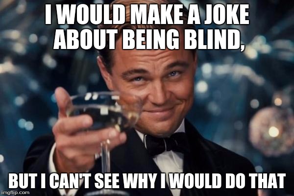 Leonardo Dicaprio Cheers | I WOULD MAKE A JOKE ABOUT BEING BLIND, BUT I CAN'T SEE WHY I WOULD DO THAT | image tagged in memes,leonardo dicaprio cheers | made w/ Imgflip meme maker