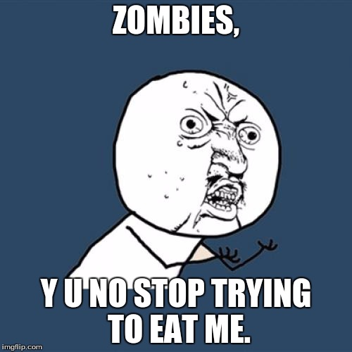 Y U No | ZOMBIES, Y U NO STOP TRYING TO EAT ME. | image tagged in memes,y u no | made w/ Imgflip meme maker