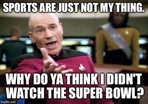 Picard Wtf Meme | SPORTS ARE JUST NOT MY THING. WHY DO YA THINK I DIDN'T WATCH THE SUPER BOWL? | image tagged in memes,picard wtf | made w/ Imgflip meme maker