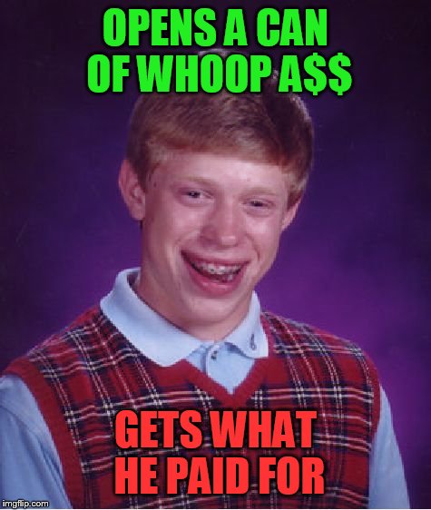 Bad Luck Brian Meme | OPENS A CAN OF WHOOP A$$; GETS WHAT HE PAID FOR | image tagged in memes,bad luck brian | made w/ Imgflip meme maker