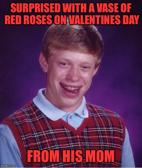 Bad Luck Brian Meme | SURPRISED WITH A VASE OF RED ROSES ON VALENTINES DAY; FROM HIS MOM | image tagged in memes,bad luck brian | made w/ Imgflip meme maker