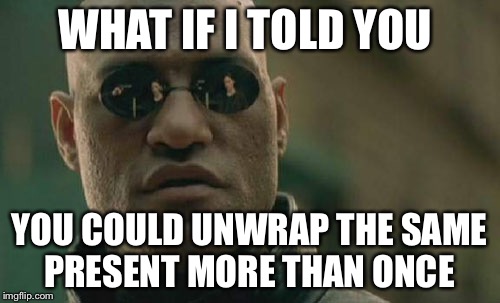 Matrix Morpheus Meme | WHAT IF I TOLD YOU; YOU COULD UNWRAP THE SAME PRESENT MORE THAN ONCE | image tagged in memes,matrix morpheus | made w/ Imgflip meme maker
