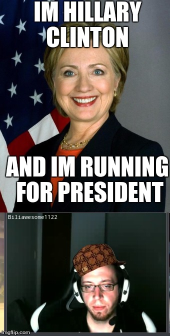 Hillary | IM HILLARY CLINTON; AND IM RUNNING FOR PRESIDENT | image tagged in scumbag | made w/ Imgflip meme maker