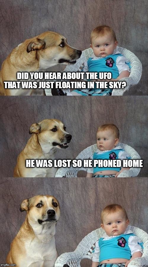 Dad Joke Dog Meme | DID YOU HEAR ABOUT THE UFO THAT WAS JUST FLOATING IN THE SKY? HE WAS LOST SO HE PHONED HOME | image tagged in memes,dad joke dog | made w/ Imgflip meme maker