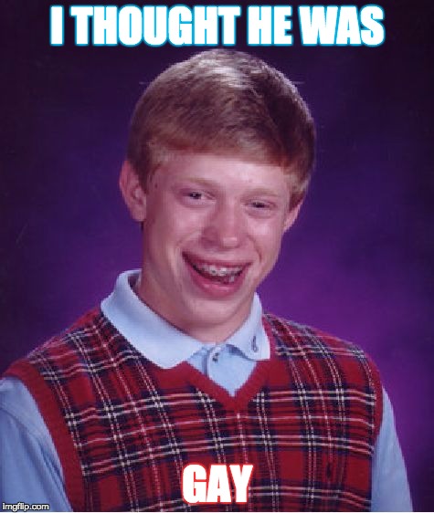 Bad Luck Brian | I THOUGHT HE WAS; GAY | image tagged in memes,bad luck brian | made w/ Imgflip meme maker