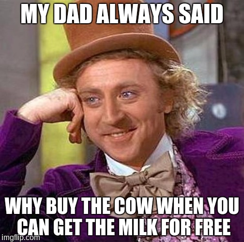 Special thanks to ghostofchurch, a fellow RVB fan, for this idea. Stay horny, my friends :) | MY DAD ALWAYS SAID; WHY BUY THE COW WHEN YOU CAN GET THE MILK FOR FREE | image tagged in memes,creepy condescending wonka | made w/ Imgflip meme maker
