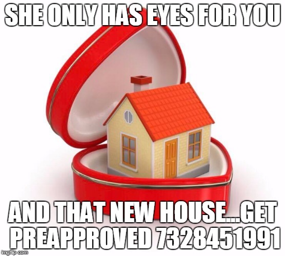 SHE ONLY HAS EYES FOR YOU; AND THAT NEW HOUSE...GET PREAPPROVED 7328451991 | image tagged in house in a heart | made w/ Imgflip meme maker