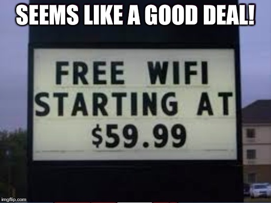 SEEMS LIKE A GOOD DEAL! | image tagged in i've payed more | made w/ Imgflip meme maker