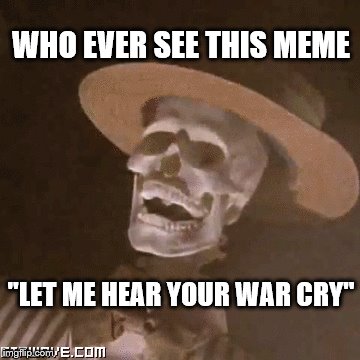 WHO EVER SEE THIS MEME "LET ME HEAR YOUR WAR CRY" | made w/ Imgflip meme maker