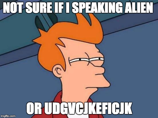 Futurama Fry | NOT SURE IF I SPEAKING ALIEN; OR UDGVCJKEFICJK | image tagged in memes,futurama fry | made w/ Imgflip meme maker