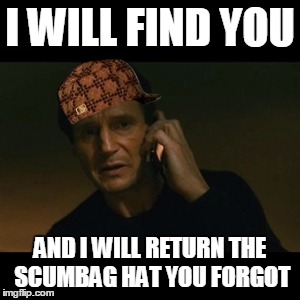 Liam Neeson Taken | I WILL FIND YOU; AND I WILL RETURN THE SCUMBAG HAT YOU FORGOT | image tagged in memes,liam neeson taken,scumbag | made w/ Imgflip meme maker