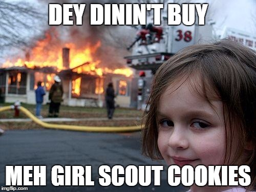Disaster Girl Meme | DEY DININ'T BUY; MEH GIRL SCOUT COOKIES | image tagged in memes,disaster girl | made w/ Imgflip meme maker