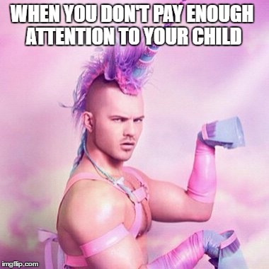 Fantasy takes over | WHEN YOU DON'T PAY ENOUGH ATTENTION TO YOUR CHILD | image tagged in memes,unicorn man | made w/ Imgflip meme maker