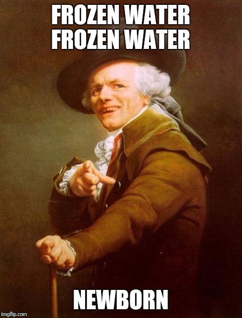 Joseph Ducreux | FROZEN WATER FROZEN WATER; NEWBORN | image tagged in memes,joseph ducreux | made w/ Imgflip meme maker