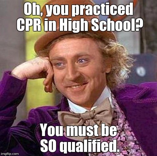 Creepy Condescending Wonka Meme | Oh, you practiced CPR in High School? You must be SO qualified. | image tagged in memes,creepy condescending wonka | made w/ Imgflip meme maker
