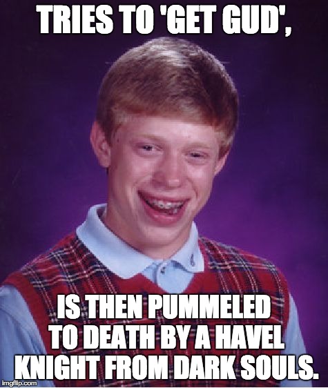 Bad Luck Brian Meme | TRIES TO 'GET GUD', IS THEN PUMMELED TO DEATH BY A HAVEL KNIGHT FROM DARK SOULS. | image tagged in memes,bad luck brian | made w/ Imgflip meme maker