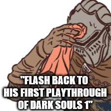 "FLASH BACK TO HIS FIRST PLAYTHROUGH OF DARK SOULS 1" | made w/ Imgflip meme maker