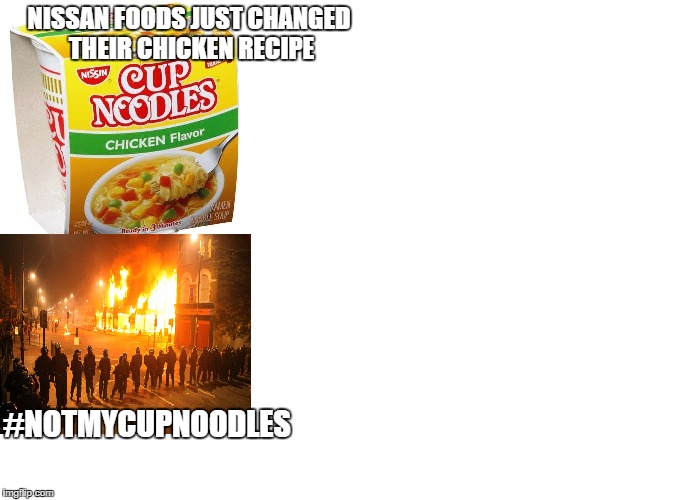 NISSAN FOODS JUST CHANGED THEIR CHICKEN RECIPE; #NOTMYCUPNOODLES | image tagged in liberals,riots,millenials,protest | made w/ Imgflip meme maker