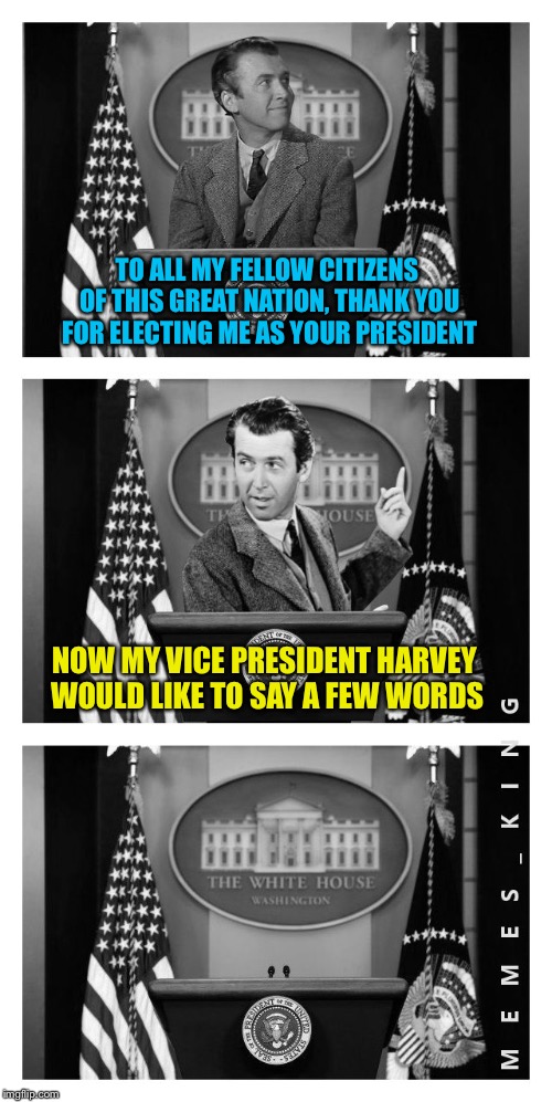 Harvey in the White House | TO ALL MY FELLOW CITIZENS OF THIS GREAT NATION, THANK YOU FOR ELECTING ME AS YOUR PRESIDENT; NOW MY VICE PRESIDENT HARVEY WOULD LIKE TO SAY A FEW WORDS | image tagged in harvey in the white house,memes | made w/ Imgflip meme maker