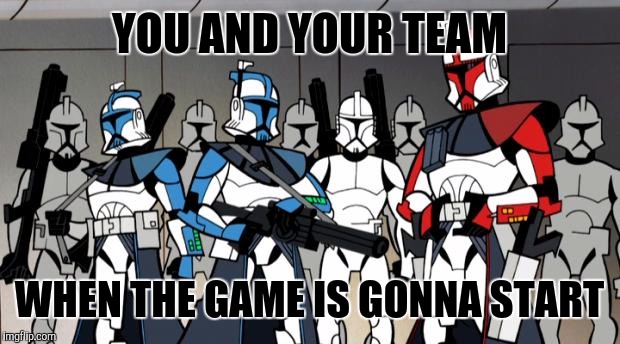 star wars arc troopers | YOU AND YOUR TEAM; WHEN THE GAME IS GONNA START | image tagged in star wars arc troopers | made w/ Imgflip meme maker