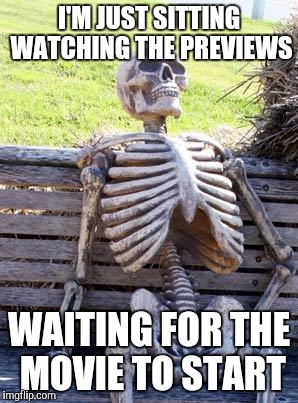 Waiting Skeleton | I'M JUST SITTING WATCHING THE PREVIEWS; WAITING FOR THE MOVIE TO START | image tagged in memes,waiting skeleton | made w/ Imgflip meme maker