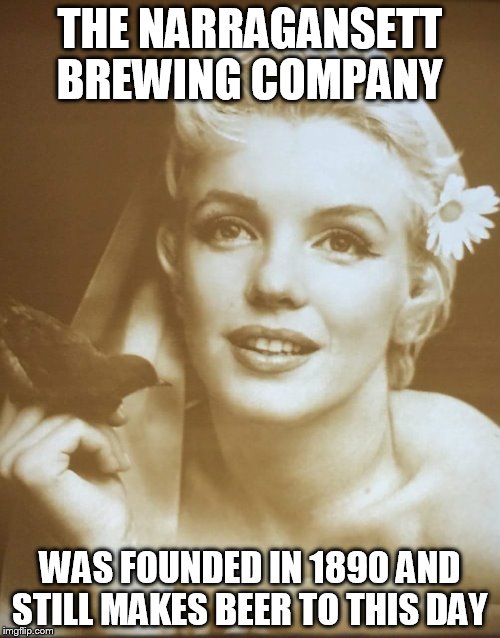 The Factual Monroe  | THE NARRAGANSETT BREWING COMPANY; WAS FOUNDED IN 1890 AND STILL MAKES BEER TO THIS DAY | image tagged in marilyn monroe | made w/ Imgflip meme maker