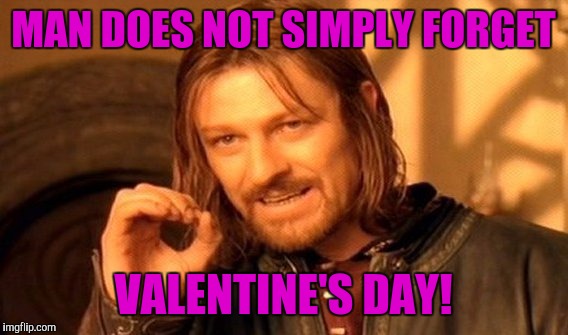 One Does Not Simply Meme | MAN DOES NOT SIMPLY FORGET; VALENTINE'S DAY! | image tagged in memes,one does not simply | made w/ Imgflip meme maker