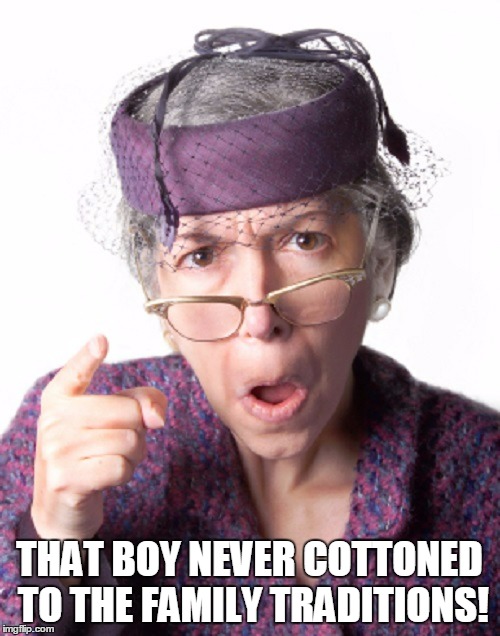 THAT BOY NEVER COTTONED TO THE FAMILY TRADITIONS! | made w/ Imgflip meme maker