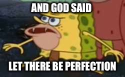 Spongegar | AND GOD SAID; LET THERE BE PERFECTION | image tagged in memes,spongegar | made w/ Imgflip meme maker