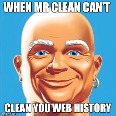 Mr.clean can't clean  | WHEN MR CLEAN CAN'T; CLEAN YOU WEB HISTORY | image tagged in mrclean can't clean | made w/ Imgflip meme maker