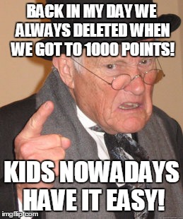 Back In My Day Meme | BACK IN MY DAY WE ALWAYS DELETED WHEN WE GOT TO 1000 POINTS! KIDS NOWADAYS HAVE IT EASY! | image tagged in memes,back in my day | made w/ Imgflip meme maker