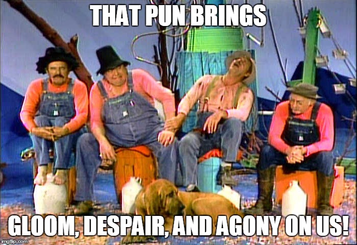 THAT PUN BRINGS GLOOM, DESPAIR, AND AGONY ON US! | made w/ Imgflip meme maker