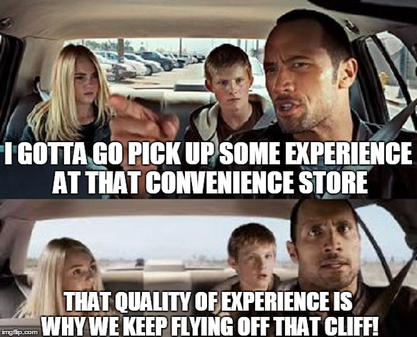 THAT QUALITY OF EXPERIENCE IS WHY WE KEEP FLYING OFF THAT CLIFF! I GOTTA GO PICK UP SOME EXPERIENCE AT THAT CONVENIENCE STORE | made w/ Imgflip meme maker