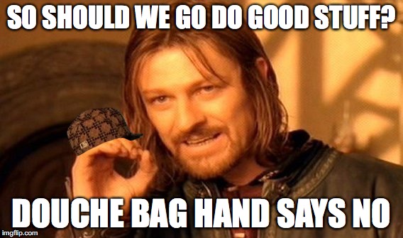 One Does Not Simply Meme | SO SHOULD WE GO DO GOOD STUFF? DOUCHE BAG HAND SAYS NO | image tagged in memes,one does not simply,scumbag | made w/ Imgflip meme maker