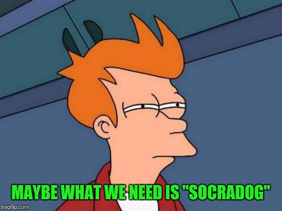 Futurama Fry Meme | MAYBE WHAT WE NEED IS "SOCRADOG" | image tagged in memes,futurama fry | made w/ Imgflip meme maker