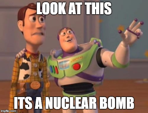 X, X Everywhere | LOOK AT THIS; ITS A NUCLEAR BOMB | image tagged in memes,x x everywhere | made w/ Imgflip meme maker