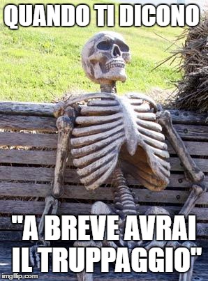 Waiting Skeleton Meme | QUANDO TI DICONO; "A BREVE AVRAI IL TRUPPAGGIO" | image tagged in memes,waiting skeleton | made w/ Imgflip meme maker