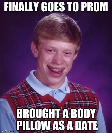 Bad Luck Brian Meme | FINALLY GOES TO PROM; BROUGHT A BODY PILLOW AS A DATE | image tagged in memes,bad luck brian | made w/ Imgflip meme maker