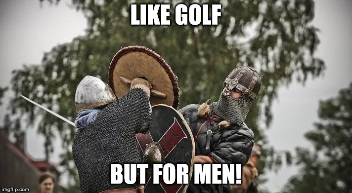 LIKE GOLF; BUT FOR MEN! | image tagged in viking | made w/ Imgflip meme maker