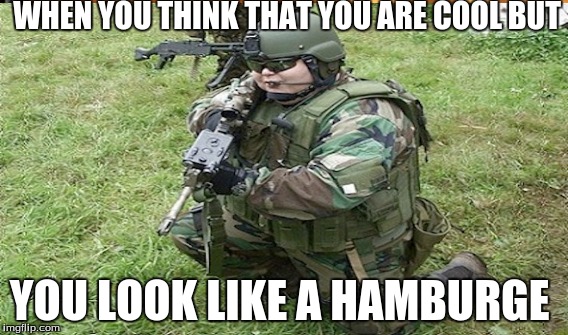WHEN YOU THINK THAT YOU ARE COOL BUT; YOU LOOK LIKE A HAMBURGE | image tagged in funny memes | made w/ Imgflip meme maker