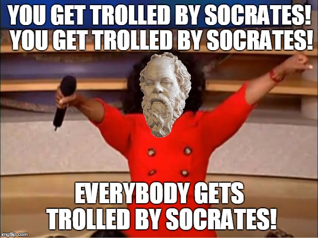 Oprah You Get A Meme | YOU GET TROLLED BY SOCRATES! YOU GET TROLLED BY SOCRATES! EVERYBODY GETS TROLLED BY SOCRATES! | image tagged in memes,oprah you get a | made w/ Imgflip meme maker