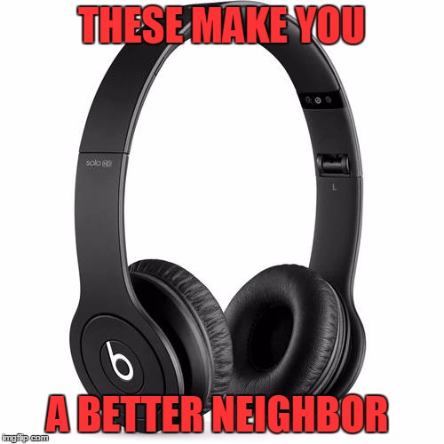 THESE MAKE YOU A BETTER NEIGHBOR | made w/ Imgflip meme maker