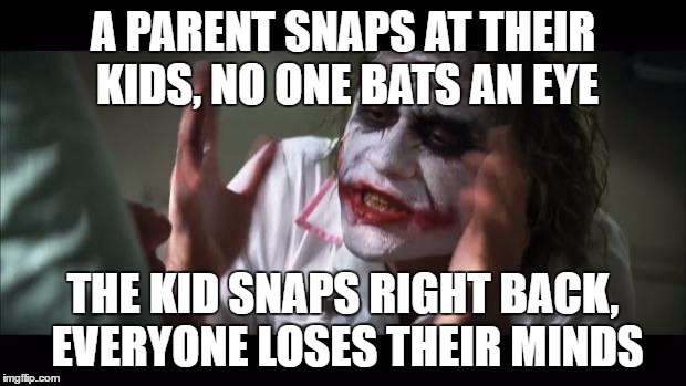 I'm not a parent, but you have to admit, the kid has to be learning from somewhere... | A PARENT SNAPS AT THEIR KIDS, NO ONE BATS AN EYE; THE KID SNAPS RIGHT BACK, EVERYONE LOSES THEIR MINDS | image tagged in memes,and everybody loses their minds | made w/ Imgflip meme maker