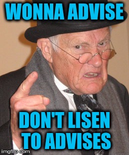 Back In My Day |  WONNA ADVISE; DON'T LISEN TO ADVISES | image tagged in memes,back in my day | made w/ Imgflip meme maker
