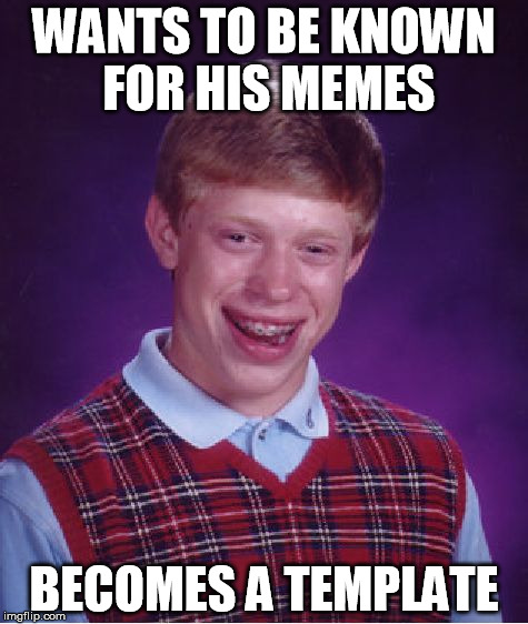 Never Lucky |  WANTS TO BE KNOWN FOR HIS MEMES; BECOMES A TEMPLATE | image tagged in memes,bad luck brian | made w/ Imgflip meme maker