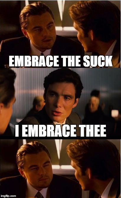 Inception Meme | EMBRACE THE SUCK; I EMBRACE THEE | image tagged in memes,inception | made w/ Imgflip meme maker