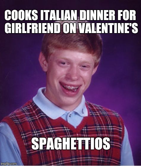 What a lucky girl she is  | COOKS ITALIAN DINNER FOR GIRLFRIEND ON VALENTINE'S; SPAGHETTIOS | image tagged in memes,bad luck brian,spaghettios,valentine's day | made w/ Imgflip meme maker