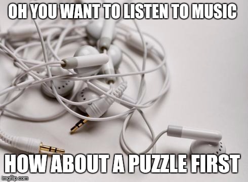 tangled headphones | OH YOU WANT TO LISTEN TO MUSIC; HOW ABOUT A PUZZLE FIRST | image tagged in tangled headphones | made w/ Imgflip meme maker