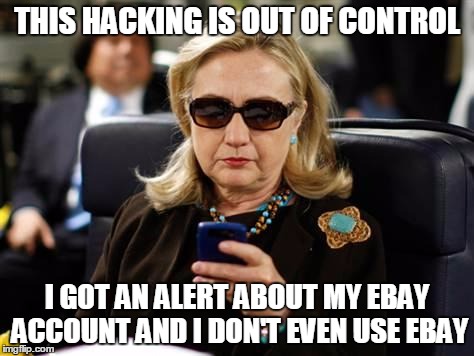 Hillary Clinton Cellphone | THIS HACKING IS OUT OF CONTROL; I GOT AN ALERT ABOUT MY EBAY ACCOUNT AND I DON'T EVEN USE EBAY | image tagged in memes,hillary clinton cellphone | made w/ Imgflip meme maker
